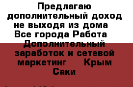 Предлагаю дополнительный доход не выходя из дома - Все города Работа » Дополнительный заработок и сетевой маркетинг   . Крым,Саки